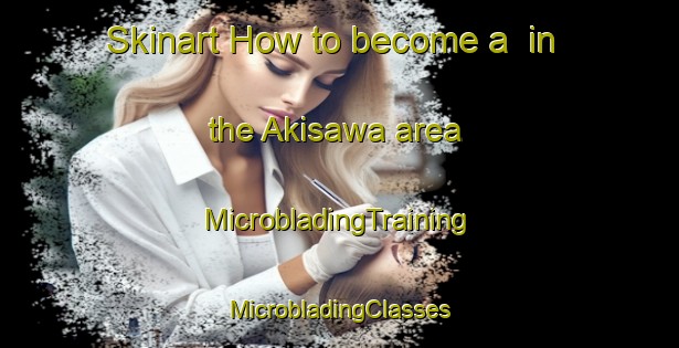 Skinart How to become a  in the Akisawa area | #MicrobladingTraining #MicrobladingClasses #SkinartTraining-Japan