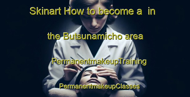 Skinart How to become a  in the Butsunamicho area | #PermanentmakeupTraining #PermanentmakeupClasses #SkinartTraining-Japan