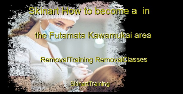 Skinart How to become a  in the Futamata Kawamukai area | #RemovalTraining #RemovalClasses #SkinartTraining-Japan