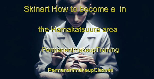 Skinart How to become a  in the Hamakatsuura area | #PermanentmakeupTraining #PermanentmakeupClasses #SkinartTraining-Japan