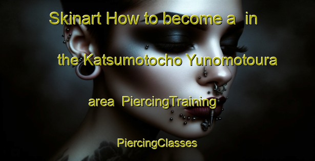 Skinart How to become a  in the Katsumotocho Yunomotoura area | #PiercingTraining #PiercingClasses #SkinartTraining-Japan