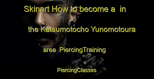 Skinart How to become a  in the Katsumotocho Yunomotoura area | #PiercingTraining #PiercingClasses #SkinartTraining-Japan