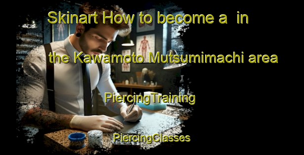 Skinart How to become a  in the Kawamoto Mutsumimachi area | #PiercingTraining #PiercingClasses #SkinartTraining-Japan