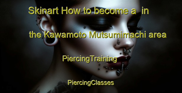 Skinart How to become a  in the Kawamoto Mutsumimachi area | #PiercingTraining #PiercingClasses #SkinartTraining-Japan