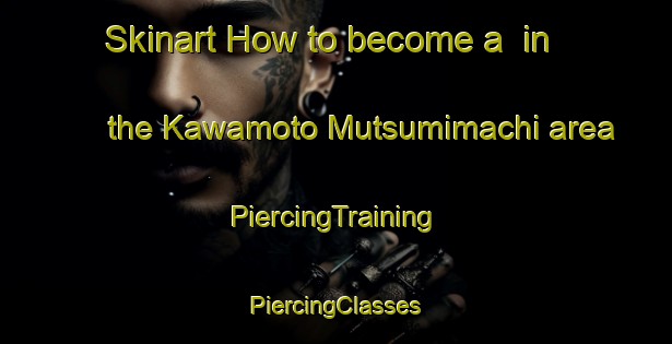 Skinart How to become a  in the Kawamoto Mutsumimachi area | #PiercingTraining #PiercingClasses #SkinartTraining-Japan