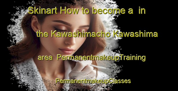 Skinart How to become a  in the Kawashimacho Kawashima area | #PermanentmakeupTraining #PermanentmakeupClasses #SkinartTraining-Japan