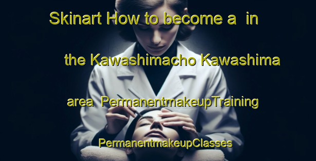 Skinart How to become a  in the Kawashimacho Kawashima area | #PermanentmakeupTraining #PermanentmakeupClasses #SkinartTraining-Japan