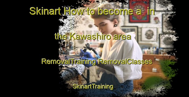 Skinart How to become a  in the Kawashiro area | #RemovalTraining #RemovalClasses #SkinartTraining-Japan