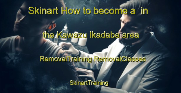 Skinart How to become a  in the Kawazu Ikadaba area | #RemovalTraining #RemovalClasses #SkinartTraining-Japan