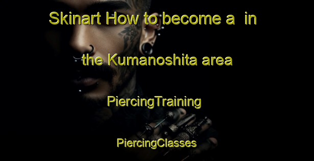 Skinart How to become a  in the Kumanoshita area | #PiercingTraining #PiercingClasses #SkinartTraining-Japan