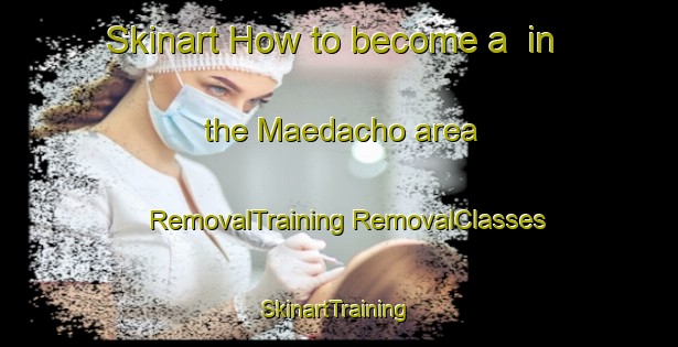 Skinart How to become a  in the Maedacho area | #RemovalTraining #RemovalClasses #SkinartTraining-Japan