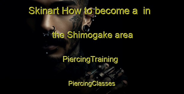 Skinart How to become a  in the Shimogake area | #PiercingTraining #PiercingClasses #SkinartTraining-Japan