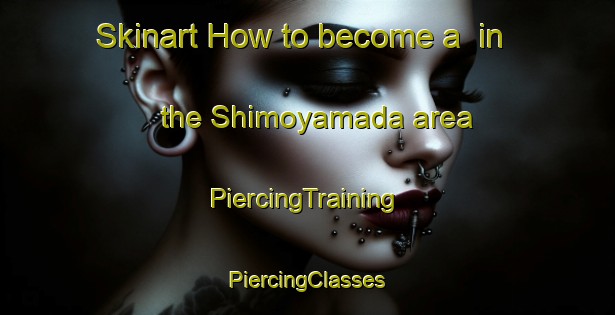 Skinart How to become a  in the Shimoyamada area | #PiercingTraining #PiercingClasses #SkinartTraining-Japan