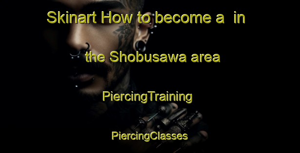 Skinart How to become a  in the Shobusawa area | #PiercingTraining #PiercingClasses #SkinartTraining-Japan