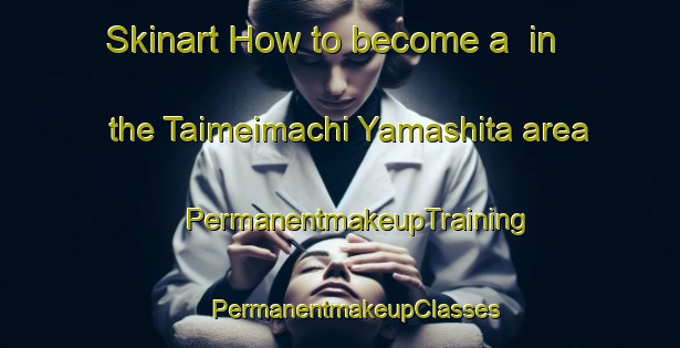 Skinart How to become a  in the Taimeimachi Yamashita area | #PermanentmakeupTraining #PermanentmakeupClasses #SkinartTraining-Japan