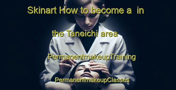 Skinart How to become a  in the Taneichi area | #PermanentmakeupTraining #PermanentmakeupClasses #SkinartTraining-Japan