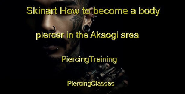 Skinart How to become a body piercer in the Akaogi area | PiercingTraining | PiercingClasses | SkinartTraining-Japan