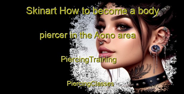 Skinart How to become a body piercer in the Aono area | PiercingTraining | PiercingClasses | SkinartTraining-Japan