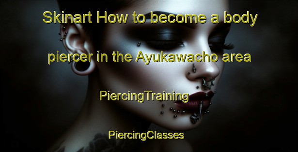 Skinart How to become a body piercer in the Ayukawacho area | PiercingTraining | PiercingClasses | SkinartTraining-Japan