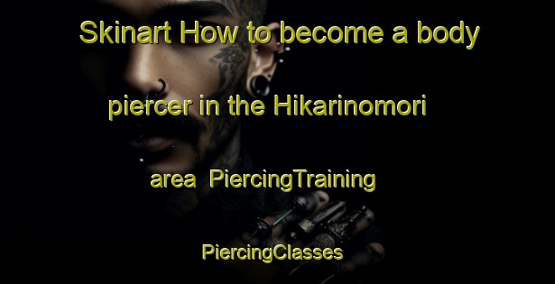 Skinart How to become a body piercer in the Hikarinomori area | PiercingTraining | PiercingClasses | SkinartTraining-Japan