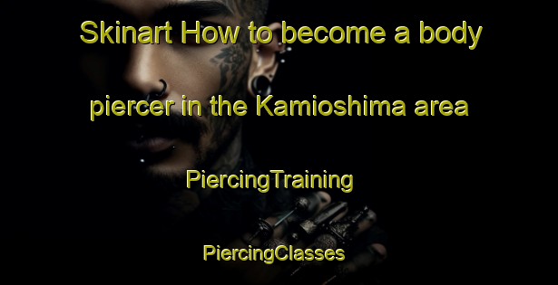 Skinart How to become a body piercer in the Kamioshima area | PiercingTraining | PiercingClasses | SkinartTraining-Japan