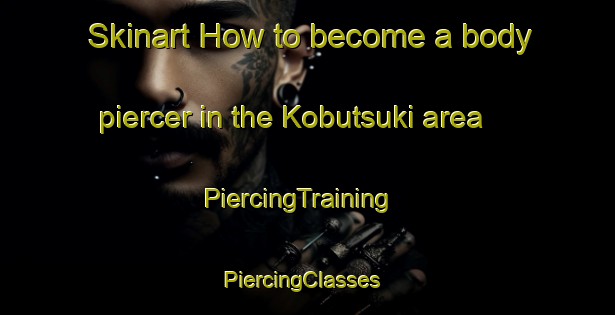 Skinart How to become a body piercer in the Kobutsuki area | PiercingTraining | PiercingClasses | SkinartTraining-Japan