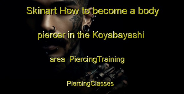 Skinart How to become a body piercer in the Koyabayashi area | PiercingTraining | PiercingClasses | SkinartTraining-Japan