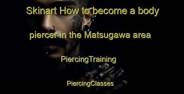 Skinart How to become a body piercer in the Matsugawa area | PiercingTraining | PiercingClasses | SkinartTraining-Japan