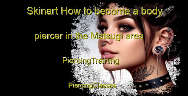 Skinart How to become a body piercer in the Matsugi area | PiercingTraining | PiercingClasses | SkinartTraining-Japan