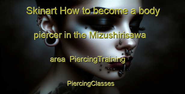 Skinart How to become a body piercer in the Mizushirisawa area | PiercingTraining | PiercingClasses | SkinartTraining-Japan