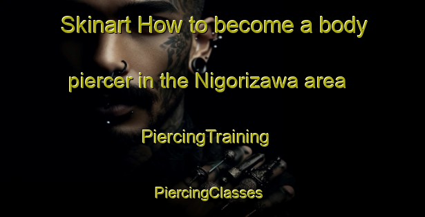 Skinart How to become a body piercer in the Nigorizawa area | PiercingTraining | PiercingClasses | SkinartTraining-Japan