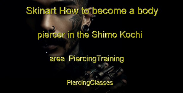 Skinart How to become a body piercer in the Shimo Kochi area | PiercingTraining | PiercingClasses | SkinartTraining-Japan