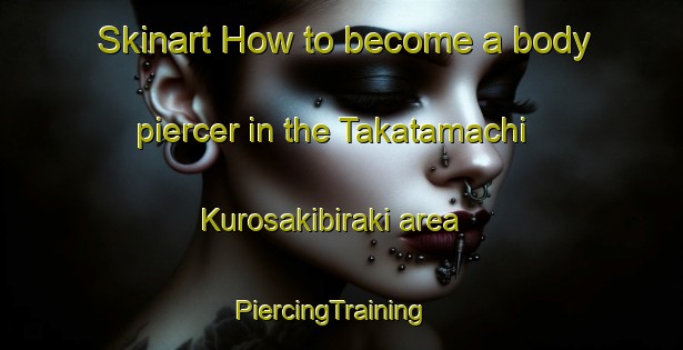 Skinart How to become a body piercer in the Takatamachi Kurosakibiraki area | PiercingTraining | PiercingClasses | SkinartTraining-Japan