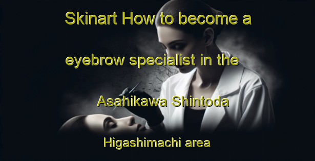 Skinart How to become a eyebrow specialist in the Asahikawa Shintoda Higashimachi area | EyebrowTraining | EyebrowClasses | SkinartTraining-Japan
