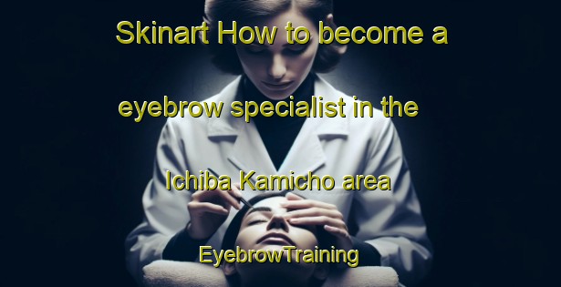 Skinart How to become a eyebrow specialist in the Ichiba Kamicho area | EyebrowTraining | EyebrowClasses | SkinartTraining-Japan