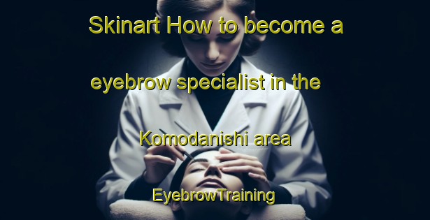 Skinart How to become a eyebrow specialist in the Komodanishi area | EyebrowTraining | EyebrowClasses | SkinartTraining-Japan