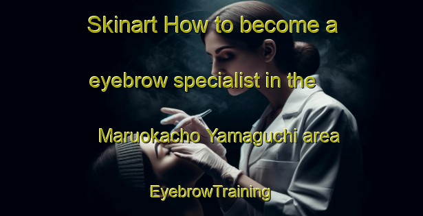 Skinart How to become a eyebrow specialist in the Maruokacho Yamaguchi area | EyebrowTraining | EyebrowClasses | SkinartTraining-Japan