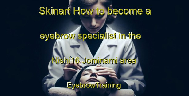 Skinart How to become a eyebrow specialist in the Nishi16 Jominami area | EyebrowTraining | EyebrowClasses | SkinartTraining-Japan