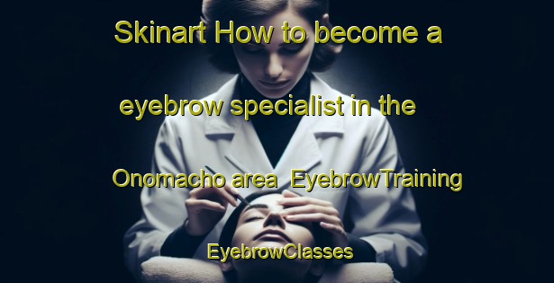 Skinart How to become a eyebrow specialist in the Onomacho area | EyebrowTraining | EyebrowClasses | SkinartTraining-Japan