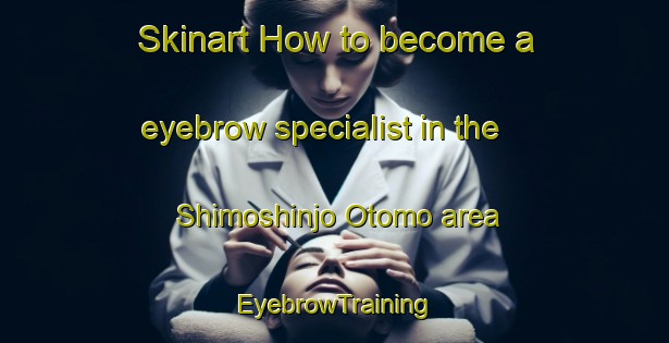 Skinart How to become a eyebrow specialist in the Shimoshinjo Otomo area | EyebrowTraining | EyebrowClasses | SkinartTraining-Japan