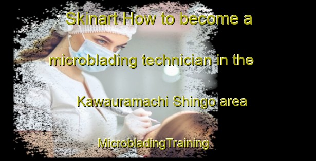 Skinart How to become a microblading technician in the Kawauramachi Shingo area | MicrobladingTraining | MicrobladingClasses | SkinartTraining-Japan