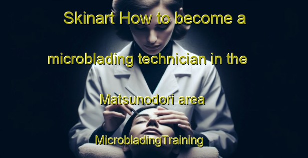 Skinart How to become a microblading technician in the Matsunodori area | MicrobladingTraining | MicrobladingClasses | SkinartTraining-Japan