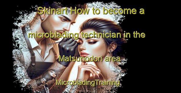 Skinart How to become a microblading technician in the Matsunodori area | MicrobladingTraining | MicrobladingClasses | SkinartTraining-Japan