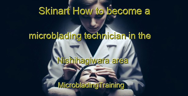 Skinart How to become a microblading technician in the Nishihagiwara area | MicrobladingTraining | MicrobladingClasses | SkinartTraining-Japan
