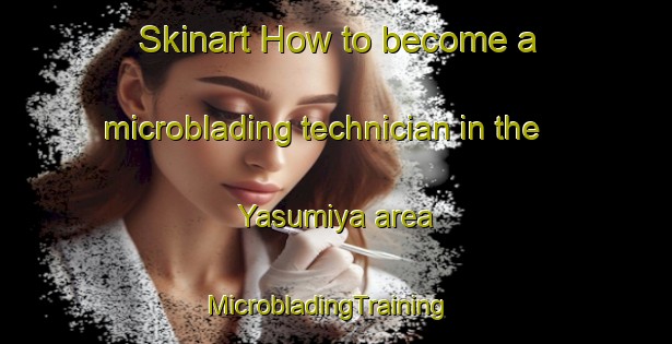 Skinart How to become a microblading technician in the Yasumiya area | MicrobladingTraining | MicrobladingClasses | SkinartTraining-Japan