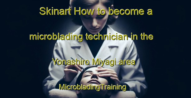 Skinart How to become a microblading technician in the Yonashiro Miyagi area | MicrobladingTraining | MicrobladingClasses | SkinartTraining-Japan