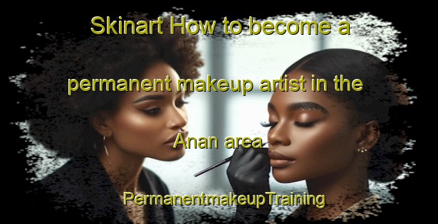 Skinart How to become a permanent makeup artist in the Anan area | PermanentmakeupTraining | PermanentmakeupClasses | SkinartTraining-Japan