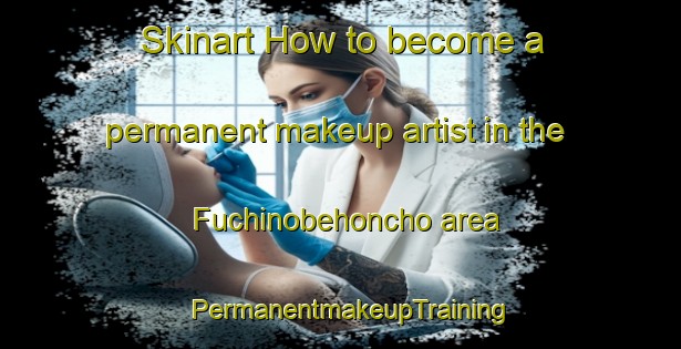Skinart How to become a permanent makeup artist in the Fuchinobehoncho area | PermanentmakeupTraining | PermanentmakeupClasses | SkinartTraining-Japan