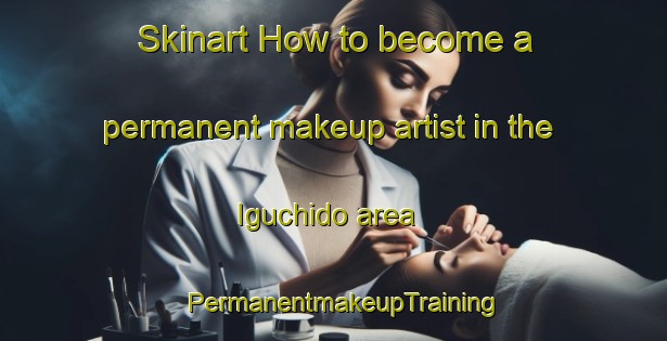 Skinart How to become a permanent makeup artist in the Iguchido area | PermanentmakeupTraining | PermanentmakeupClasses | SkinartTraining-Japan