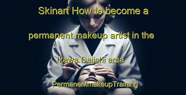 Skinart How to become a permanent makeup artist in the Ikawa Daiichi area | PermanentmakeupTraining | PermanentmakeupClasses | SkinartTraining-Japan